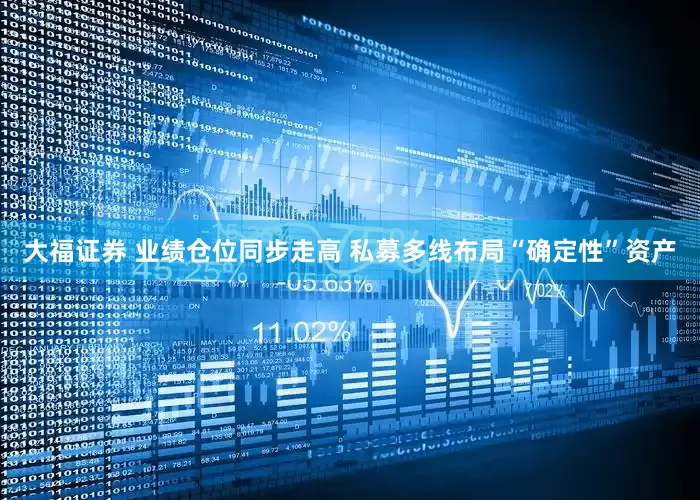 大福证券 业绩仓位同步走高 私募多线布局“确定性”资产