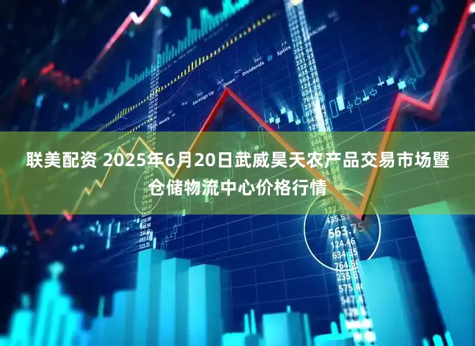 联美配资 2025年6月20日武威昊天农产品交易市场暨仓储物流中心价格行情