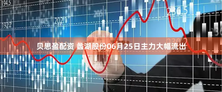 贝思盈配资 蠡湖股份06月25日主力大幅流出