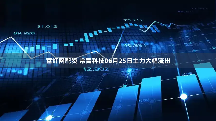 富灯网配资 常青科技06月25日主力大幅流出