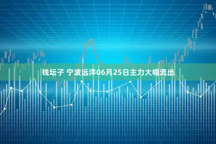 钱坛子 宁波远洋06月25日主力大幅流出