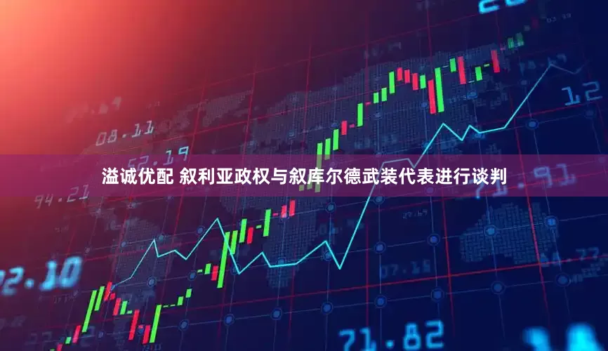 溢诚优配 叙利亚政权与叙库尔德武装代表进行谈判