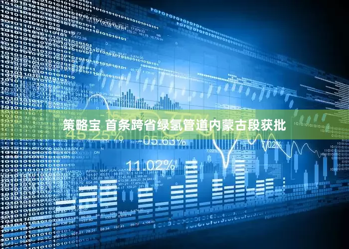 策略宝 首条跨省绿氢管道内蒙古段获批