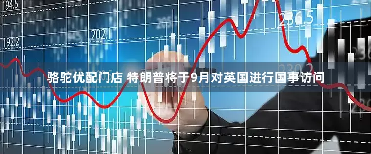 骆驼优配门店 特朗普将于9月对英国进行国事访问