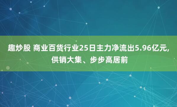 趣炒股 商业百货行业25日主力净流出5.96亿元, 供销大集、步步高居前