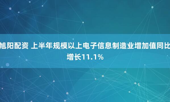 旭阳配资 上半年规模以上电子信息制造业增加值同比增长11.1%