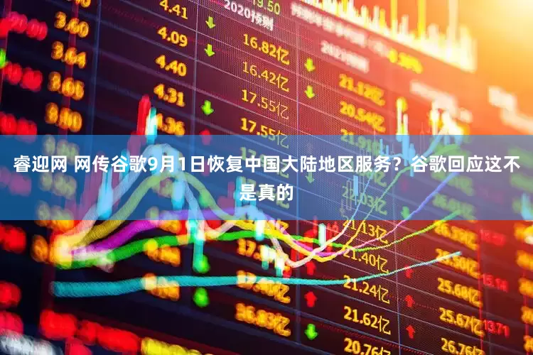 睿迎网 网传谷歌9月1日恢复中国大陆地区服务？谷歌回应这不是真的