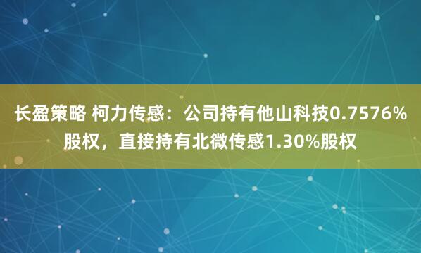 长盈策略 柯力传感：公司持有他山科技0.7576%股权，直接持有北微传感1.30%股权