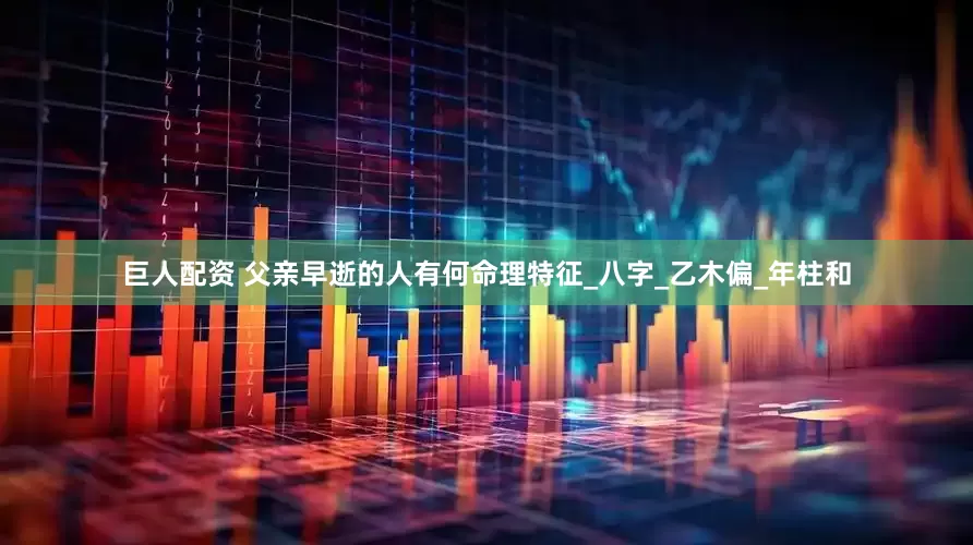巨人配资 父亲早逝的人有何命理特征_八字_乙木偏_年柱和