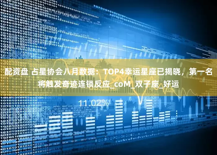 配资盘 占星协会八月数据：TOP4幸运星座已揭晓，第一名将触发奇迹连锁反应_coM_双子座_好运