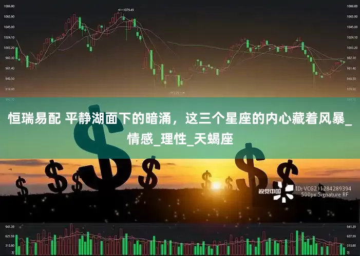 恒瑞易配 平静湖面下的暗涌，这三个星座的内心藏着风暴_情感_理性_天蝎座