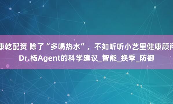 康乾配资 除了“多喝热水”，不如听听小艺里健康顾问Dr.杨Agent的科学建议_智能_换季_防御