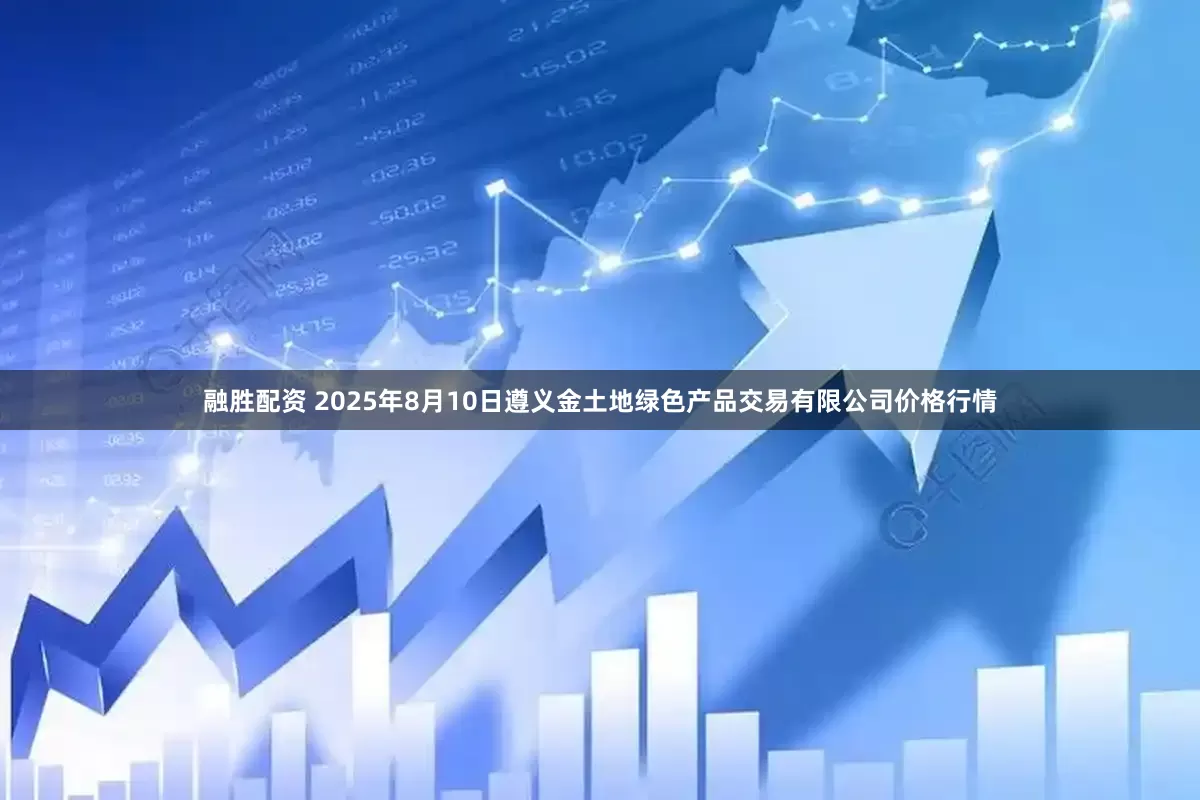 融胜配资 2025年8月10日遵义金土地绿色产品交易有限公司价格行情