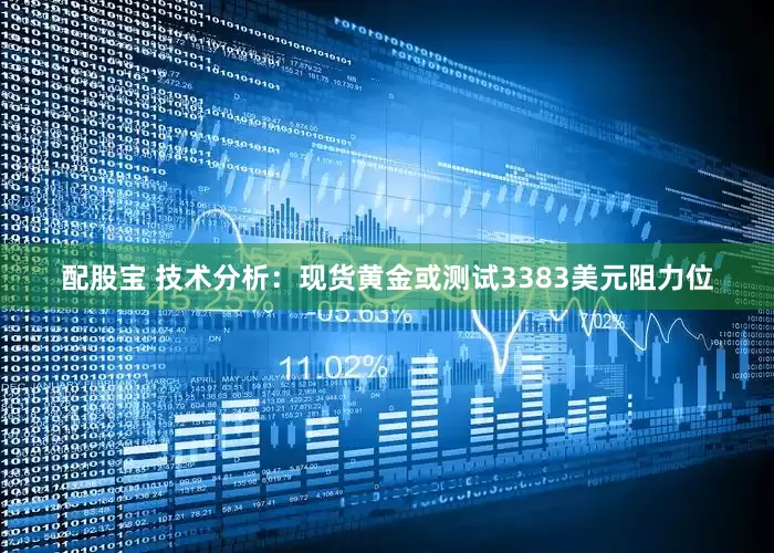配股宝 技术分析:现货黄金或测试3383美元阻力位