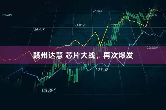 赣州达慧 芯片大战，再次爆发