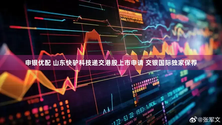 申银优配 山东快驴科技递交港股上市申请 交银国际独家保荐