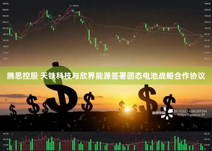 腾思控股 天铁科技与欣界能源签署固态电池战略合作协议