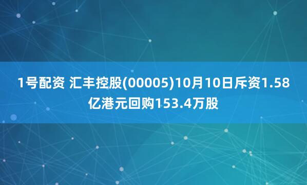 1号配资 汇丰控股(00005)10月10日斥资1.58亿港元回购153.4万股
