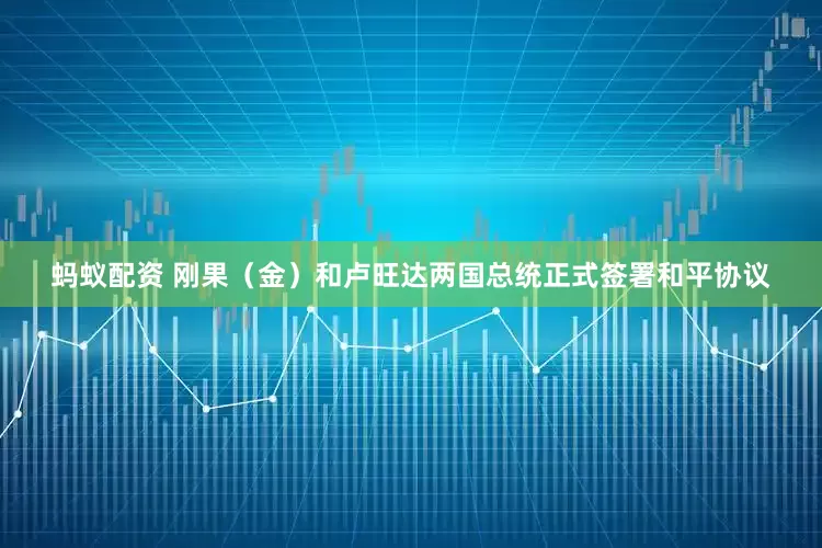蚂蚁配资 刚果(金)和卢旺达两国总统正式签署和平协议