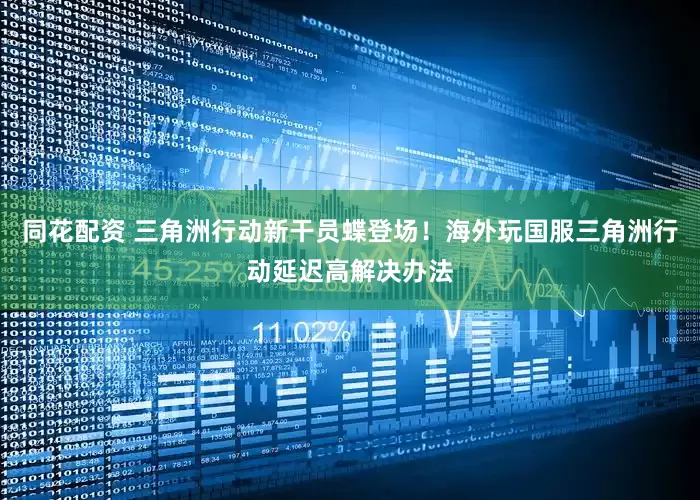 同花配资 三角洲行动新干员蝶登场！海外玩国服三角洲行动延迟高解决办法
