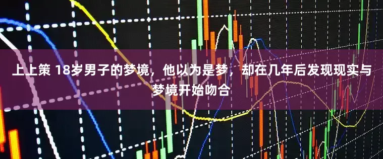 上上策 18岁男子的梦境，他以为是梦，却在几年后发现现实与梦境开始吻合