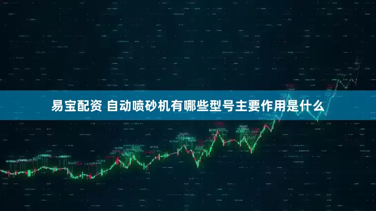 易宝配资 自动喷砂机有哪些型号主要作用是什么