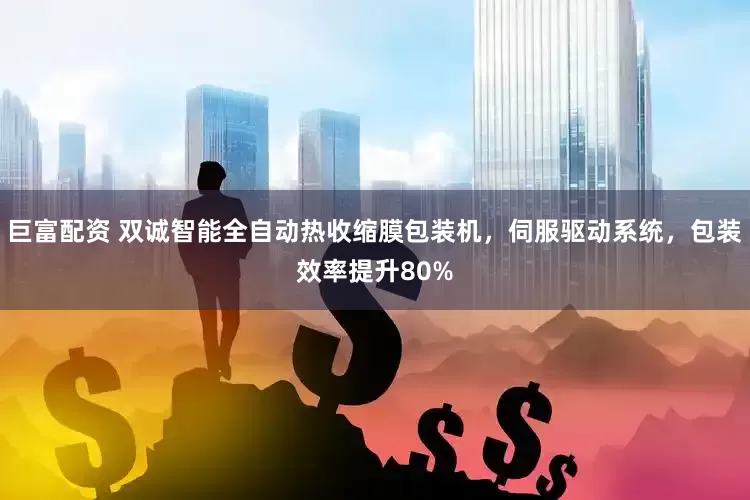 巨富配资 双诚智能全自动热收缩膜包装机，伺服驱动系统，包装效率提升80%