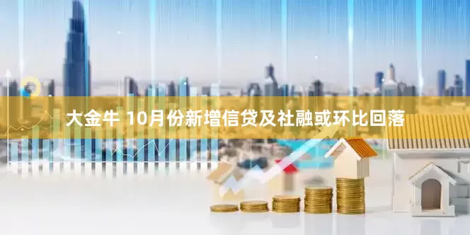 大金牛 10月份新增信贷及社融或环比回落