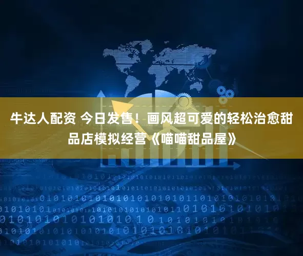 牛达人配资 今日发售！画风超可爱的轻松治愈甜品店模拟经营《喵喵甜品屋》