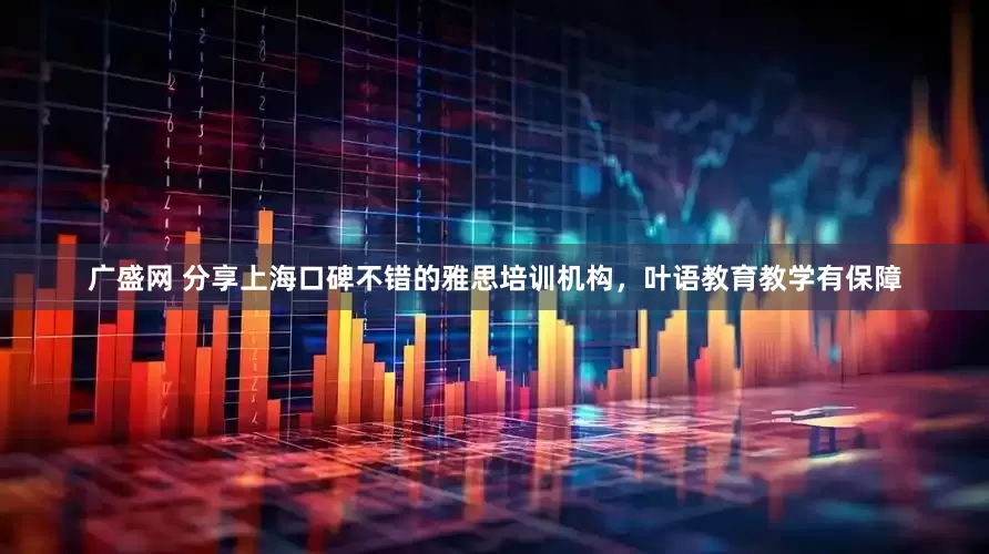 广盛网 分享上海口碑不错的雅思培训机构，叶语教育教学有保障