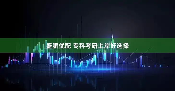 盛鹏优配 专科考研上岸好选择