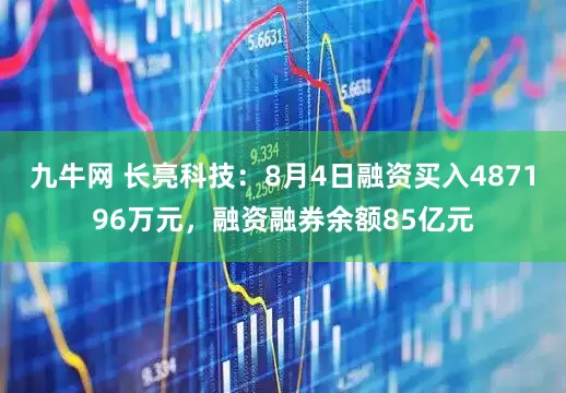 九牛网 长亮科技：8月4日融资买入487196万元，融资融券余额85亿元